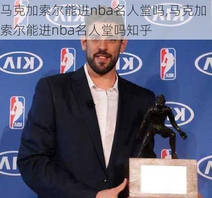 马克加索尔能进nba名人堂吗,马克加索尔能进nba名人堂吗知乎