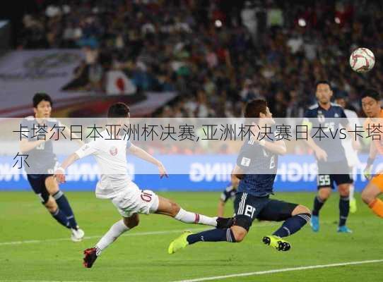 卡塔尔日本亚洲杯决赛,亚洲杯决赛日本vs卡塔尔