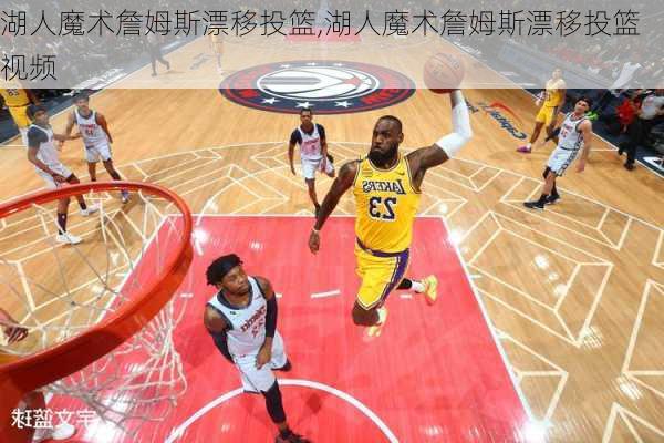 湖人魔术詹姆斯漂移投篮,湖人魔术詹姆斯漂移投篮视频