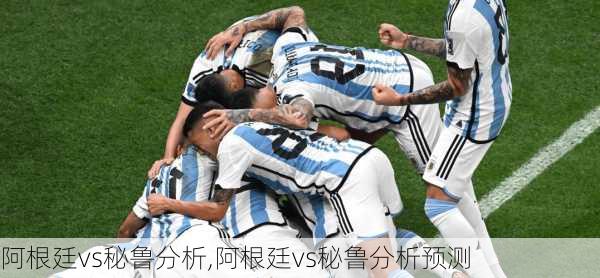 阿根廷vs秘鲁分析,阿根廷vs秘鲁分析预测