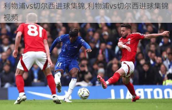 利物浦vs切尔西进球集锦,利物浦vs切尔西进球集锦视频