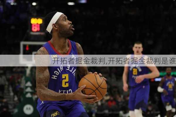 开拓者掘金裁判,开拓者掘金裁判是谁