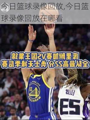 今日篮球录像回放,今日篮球录像回放在哪看