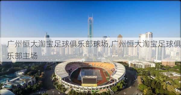 广州恒大淘宝足球俱乐部球场,广州恒大淘宝足球俱乐部主场