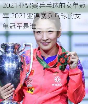 2021亚锦赛乒乓球的女单冠军,2021亚锦赛乒乓球的女单冠军是谁