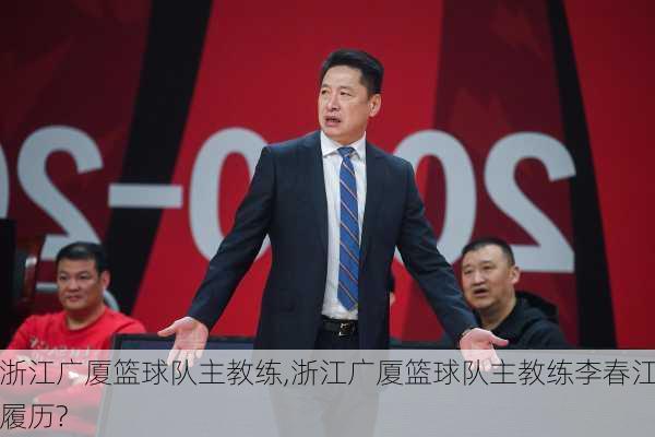 浙江广厦篮球队主教练,浙江广厦篮球队主教练李春江履历?