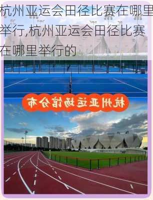 杭州亚运会田径比赛在哪里举行,杭州亚运会田径比赛在哪里举行的