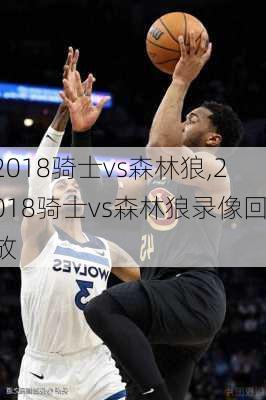 2018骑士vs森林狼,2018骑士vs森林狼录像回放