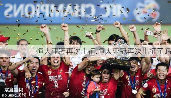 恒大亚冠再次出征,恒大亚冠再次出征了吗