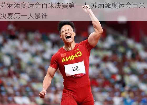 苏炳添奥运会百米决赛第一人,苏炳添奥运会百米决赛第一人是谁