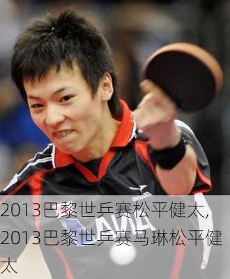 2013巴黎世乒赛松平健太,2013巴黎世乒赛马琳松平健太