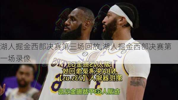 湖人掘金西部决赛第三场回放,湖人掘金西部决赛第一场录像