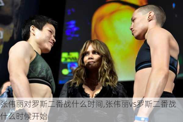 张伟丽对罗斯二番战什么时间,张伟丽vs罗斯二番战什么时候开始