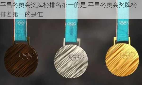 平昌冬奥会奖牌榜排名第一的是,平昌冬奥会奖牌榜排名第一的是谁