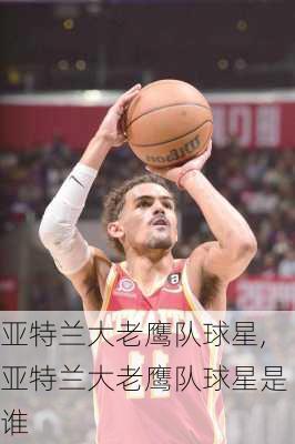 亚特兰大老鹰队球星,亚特兰大老鹰队球星是谁