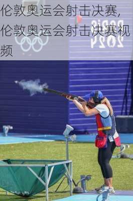 伦敦奥运会射击决赛,伦敦奥运会射击决赛视频