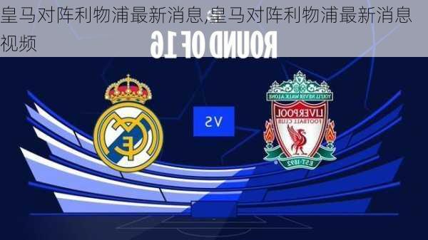 皇马对阵利物浦最新消息,皇马对阵利物浦最新消息视频