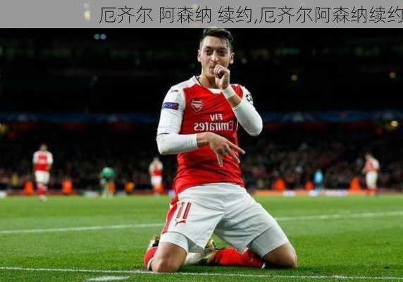 厄齐尔 阿森纳 续约,厄齐尔阿森纳续约