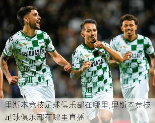 里斯本竞技足球俱乐部在哪里,里斯本竞技足球俱乐部在哪里直播