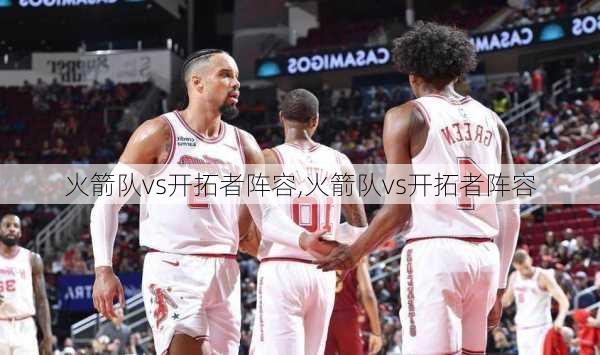 火箭队vs开拓者阵容,火箭队vs开拓者阵容
