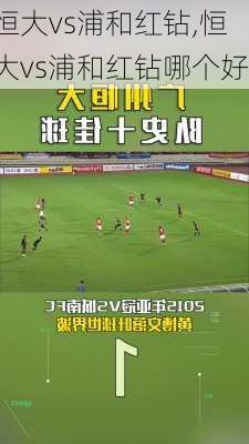 恒大vs浦和红钻,恒大vs浦和红钻哪个好