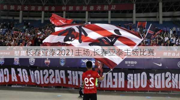 长春亚泰2021主场,长春亚泰主场比赛