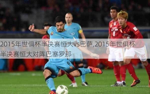2015年世俱杯半决赛恒大vs巴萨,2015年世俱杯半决赛恒大对阵巴塞罗那
