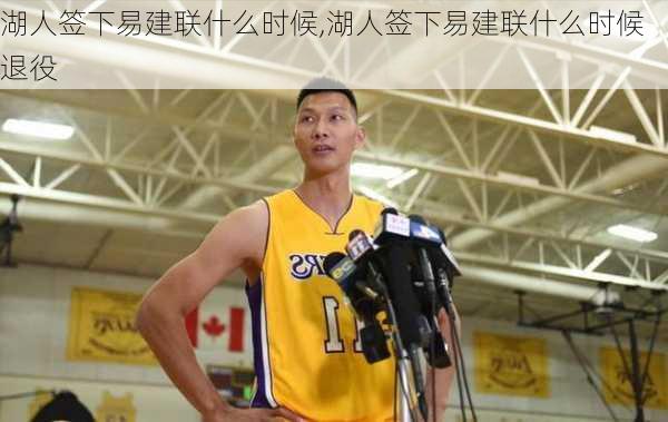 湖人签下易建联什么时候,湖人签下易建联什么时候退役
