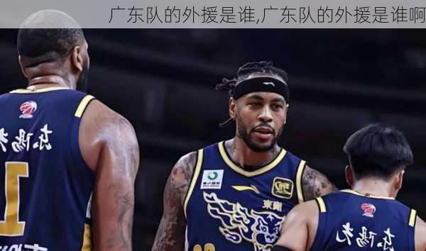 广东队的外援是谁,广东队的外援是谁啊