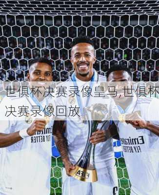 世俱杯决赛录像皇马,世俱杯决赛录像回放