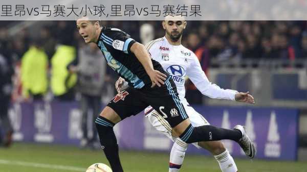 里昂vs马赛大小球,里昂vs马赛结果
