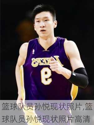 篮球队员孙悦现状照片,篮球队员孙悦现状照片高清