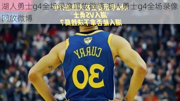 湖人勇士g4全场录像回放微博,湖人勇士g4全场录像回放微博