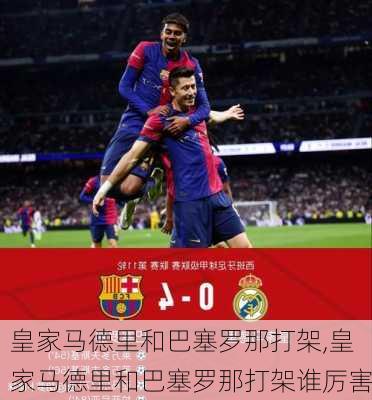 皇家马德里和巴塞罗那打架,皇家马德里和巴塞罗那打架谁厉害