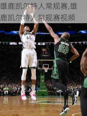 雄鹿凯尔特人常规赛,雄鹿凯尔特人常规赛视频