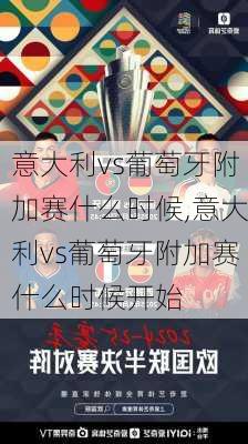 意大利vs葡萄牙附加赛什么时候,意大利vs葡萄牙附加赛什么时候开始