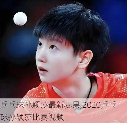 乒乓球孙颖莎最新赛果,2020乒乓球孙颖莎比赛视频