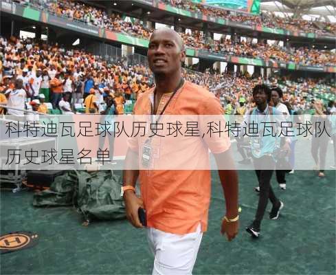 科特迪瓦足球队历史球星,科特迪瓦足球队历史球星名单