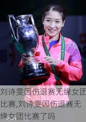 刘诗雯因伤退赛无缘女团比赛,刘诗雯因伤退赛无缘女团比赛了吗