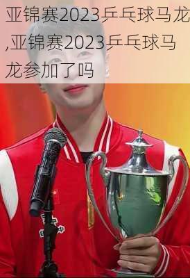 亚锦赛2023乒乓球马龙,亚锦赛2023乒乓球马龙参加了吗