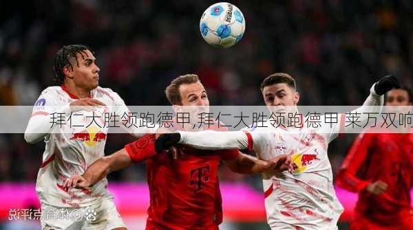 拜仁大胜领跑德甲,拜仁大胜领跑德甲 莱万双响