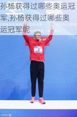 孙杨获得过哪些奥运冠军,孙杨获得过哪些奥运冠军呢