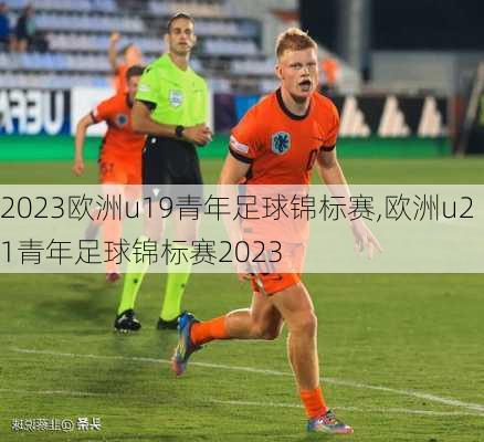 2023欧洲u19青年足球锦标赛,欧洲u21青年足球锦标赛2023