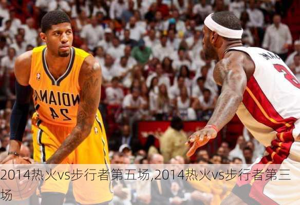 2014热火vs步行者第五场,2014热火vs步行者第三场