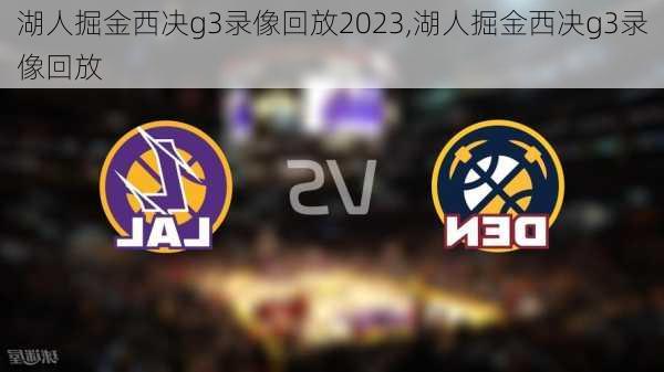 湖人掘金西决g3录像回放2023,湖人掘金西决g3录像回放