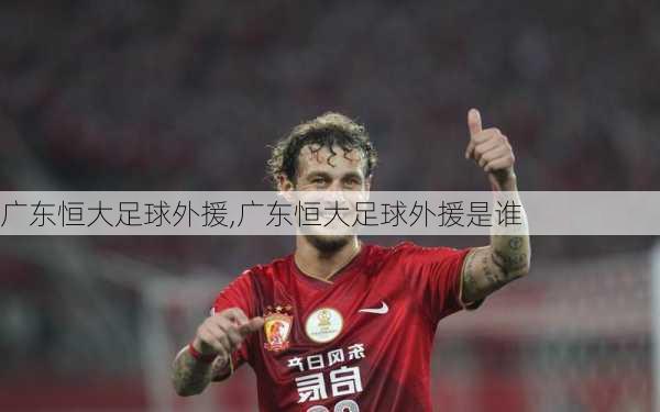 广东恒大足球外援,广东恒大足球外援是谁