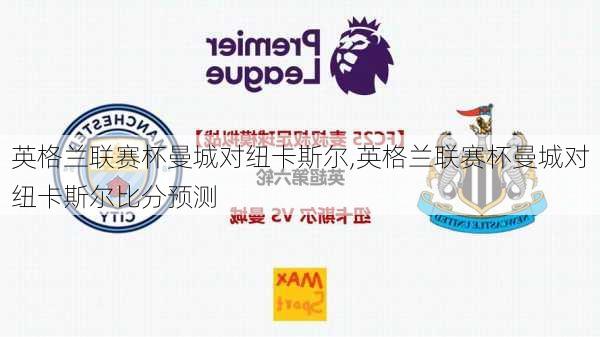 英格兰联赛杯曼城对纽卡斯尔,英格兰联赛杯曼城对纽卡斯尔比分预测