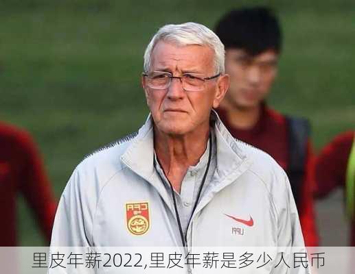 里皮年薪2022,里皮年薪是多少人民币