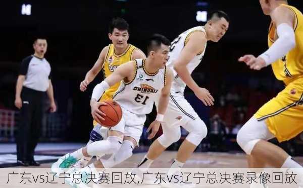 广东vs辽宁总决赛回放,广东vs辽宁总决赛录像回放