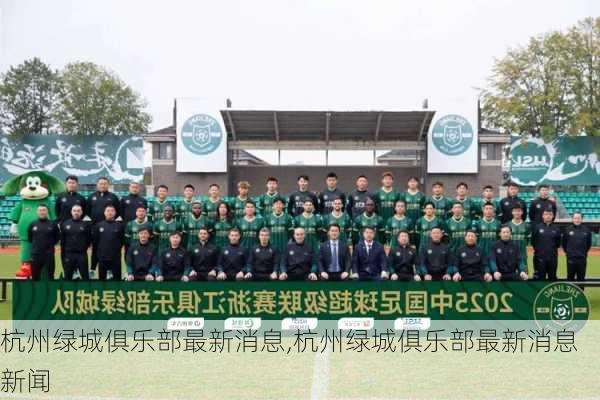 杭州绿城俱乐部最新消息,杭州绿城俱乐部最新消息新闻